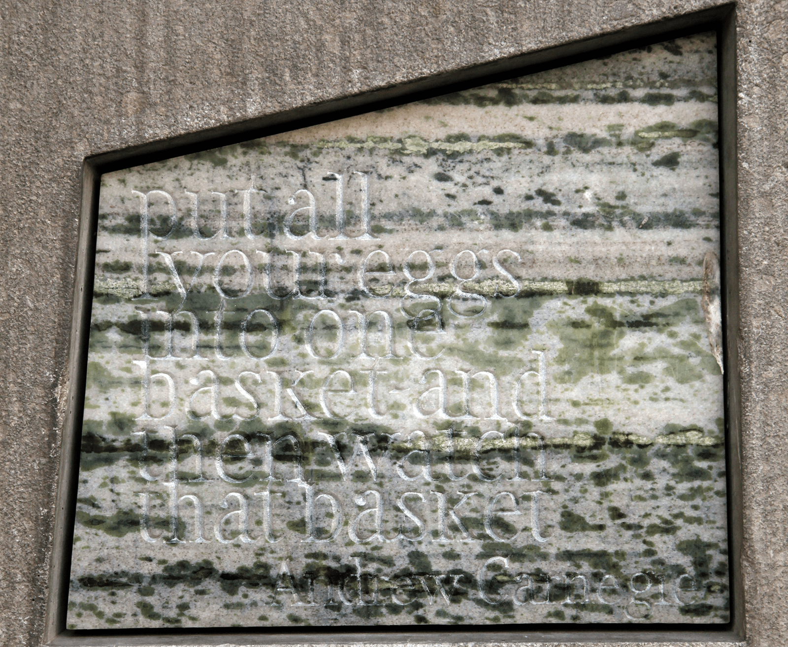 Stone with the following words carved on it: "Put all your eggs into one basket - and then watch that basket. Andrew Carnegie"